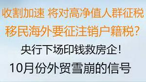 财经冷眼：最新！收割加速 将对高净值人群征税！移民海外要征注销户籍税？央行下场印钱救房企！10月份外贸雪崩的信号！（20221109第891期）