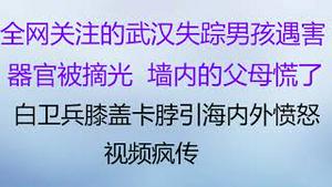 财经冷眼：全网关注的武汉失踪男孩遇害，器官被摘光，墙内父母要警惕了！ 白卫兵膝盖跪卡脖引海内外愤怒 ，视频疯传！极端防疫下民不如狗（20221122第911期）