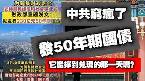 中共穷疯了，发50年期国债，它能撑到兑现的那一天吗？2024.03.22NO2238