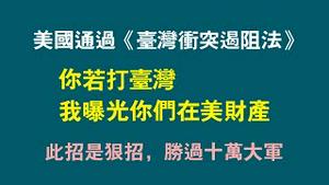 美国通过《台湾冲突遏阻法》，你若打台湾，我曝光你们在美财产，此招是狠招，胜过十万大军。2023.03.03NO1757