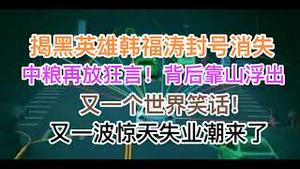 突发！揭黑英雄韩福涛被封号、消失，提问题的人被解决了！中粮放狂言，背后靠山浮出！中式无人驾驶，又一个世界笑话！失业的蓄水池垮坝了！(20240711第1229期)