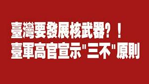 台湾要发展核武？！台军高官宣示“三不原则”。2021.12.26NO1064