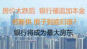 财经冷眼：中国房价大跌后，银行开始催房主追加本金！ 银行收房潮会到来吗？若断供，房子到底归谁？（20221224第940期）