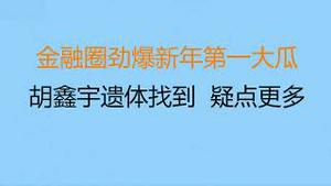 财经冷眼：金融圈劲爆新年第一大瓜！胡鑫宇遗体找到，疑点更多！（20230129第966期）