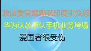 财经冷眼：政法委网站嘲讽印度引众怒，冷血战狼官媒扬名世界！华为认怂，承认手机业务垮塌，爱国者很受伤！（20210502第518期）