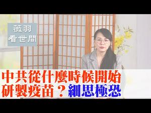 【第6期】解密：中共从什么时候开始研制疫苗的？细思极恐。I 薇羽看世间 20200327