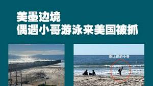 美墨边境偶遇小哥游泳来美国被抓。2022.11.05NO1589