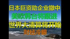 财经冷眼：美日斥巨资帮企业撤离中国，欧韩台将跟进，撤退后是大清算！（20200411第207期）