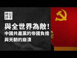 【公子时评】中国为什么跟全世界为敌？共产党的帝国负担与天朝的崩溃，聊聊中国政府对内镇压对外战狼的必然性...“中华民族”竟是发明出来的洗脑产物？