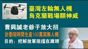 台湾左轮无人机，乌克兰战场显神威；曹兴诚老爷子放大招，计划短时间生产100万架无人机，目的：把解放军阻挡在滩头。2022.09.22NO1508#曹兴诚#无人机