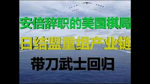 财经冷眼：安倍辞职后的美国大棋局！带刀武士回归！多国结盟重组产业链！（20200829第322期）