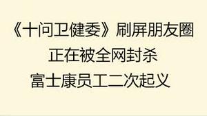 财经冷眼：《十问卫健委》刷屏朋友圈，作者被抓，文章正在被全网封杀！富士康员工二次起义，遭特警惨烈镇压！（20221123第913期）