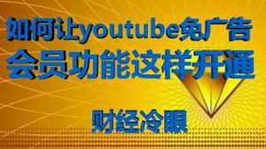 财经冷眼：YOUTUBE免广告会员功能开通，欢迎大家加入！