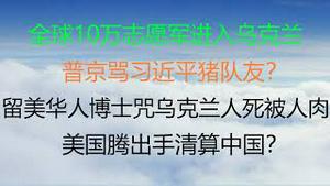 财经冷眼：全球10万志愿军进入乌克兰 ！普京骂习近平猪队友？中国想切割来不及了！留美华人博士咒乌克兰人”死越多越好“被人肉，举报，要遣返？美国腾出手清算中国？（20220229第741期）