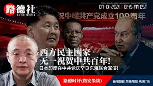 7/1/2021 路德时评（路安墨谈）：官媒开出外国政要中共党庆祝贺名单，无一西方文明民主国家，彻底打脸中共意味着什么？日本印度在中共党庆日罕见东海联合军演剑指北京；