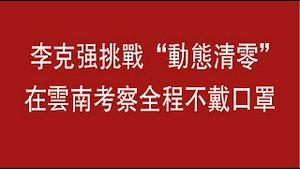 李克强挑战“动态清零”，在云南考察全程不戴口罩。2022.05.24NO.1272