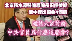 北京积水潭医院原院长田伟被抓，家中搜出现金4个亿。邀请大家讨论：中共官员为什么这么贪？2024.03.19NO2234#积水潭医院