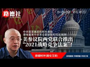 4/9/2021路德时评（路安艾谈）：美参议院两党联合推出彻底结束中共的重要法案“2021战略竞争法案”即将走快速通道通过意味着什么？中共官宣意识到“美若抵制冬奥会意味着美中关系全面破裂和彻底摊牌；