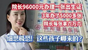 院长96000元办理一张出生证，3年办了5000多张，院长每张拿六万六。细思极恐，这些孩子哪来的？2023.11.09NO2067