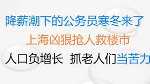 财经冷眼：降薪潮来袭，官差公务员们的寒冬来了！上海凶狠抢人救楼市！人口负增长，国务院鼓励老人们当苦力，榨光剩余价值！（20211130第681期）