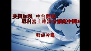 财经冷眼：美国征税 中台翻脸  思科富士康清仓裁员、甩卖资产撤离中国！（20190803第18期）