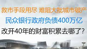 财经冷眼：救市手段用尽，难阻大批城市破产！民众、银行、政府负债400万亿，改开40年白忙，财富去哪了？（20221304第925期）