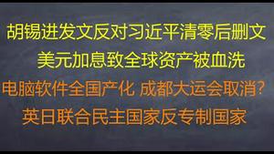 财经冷眼：胡锡进发文批习近平清零后删文 ，有何玄机？ 美元加息致全球资产被血洗，人民币暴跌接近7！强推电脑软件国产化 ，成都大运会取消？英日联合民主国家反独裁国家 ！（20220506第788期）