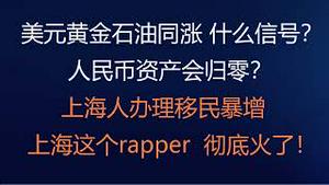 财经冷眼：美元黄金石油同涨，什么信号？人民币资产会归零？上海人办理移民暴增 ，上海这个rapper  彻底火了！（20220416第774期）