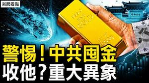 中共大量囤黄金，台湾需格外警惕；频地震火流星坠落，老天要收谁？斯威芙特助推选情，川马密会欲联手？惠州海景房25万，京二环外房白菜价；【新闻看点 李沐阳3.6】