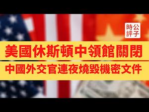 【公子时评】美国突然要求中国关闭驻休斯敦总领馆，限72小时卷铺盖走人！中国外交官连夜烧毁机密文件！领事馆干了什么激怒美国当局？