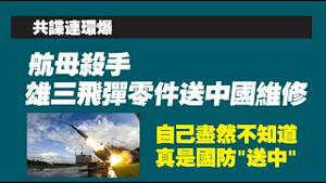 【共谍连环爆】航毋杀手，雄三飞弹零件送中国维修。自己尽然不知道，真是国防“送中”。2023.01.06NO1671