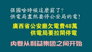 强国啥时侯这么穷了？供电局尽然要停公安局的电！广西省公安厅欠电费48万，供电局要拉闸停电。内卷从利益集园之间开始。2023.02.28NO1749