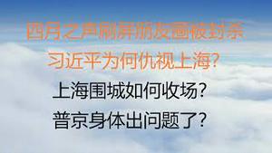 财经冷眼： 四月之声刷屏朋友圈被封杀！今上为何恨上海？上海围城将如何收官？普京身体出问题了？（20220423第779期）