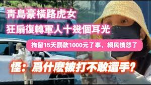 青岛豪横路虎女，狂扇复转军人十几个耳光。拘留15天罚款1000元了事  ，网民愤怒了。怪：为什么被打不敢还手？2024.08.30NO2464#青岛路虎女司机