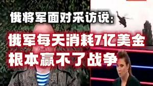 俄将军面对采访说：俄军每天消耗7亿美金，根本赢不了战争。2023.05.06NO1841