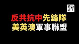 【公子时评】美英澳组建军事联盟对抗中国！美英核动力潜艇提升澳洲战斗力，印太版北约建立了？比五眼联盟和四国联盟更强势...