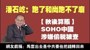 潘石屹：跑了和尚跑不了庙。【秋后算账】SOHO中国涉嫌偷税被查。2021.10.22NO976 #潘石屹#马云#SOHO中国