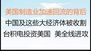 财经冷眼： 美国制造业加速回流的背后 ，中国及这些大经济体被收割！台积电为何在美国设厂， 美全线进攻了！（20221201第922期）