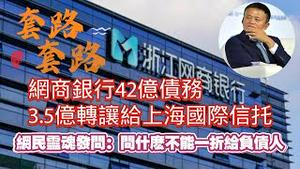 浙江网商银行42亿债务3.5亿转让给上海国际信托。网民灵魂发间：为什么不能一折给负债人？2024.05.10NO2294#马云#网商银行