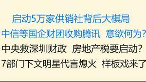 财经冷眼： 20大后启动5万家供销社，背后的大棋局！中信等国企财团收购腾讯，意欲何为？中央救深圳财政，房地产税要启动？7部门下文，明星代言熄火，娱乐业坍塌？ 样板戏来了！（20221101第890期）