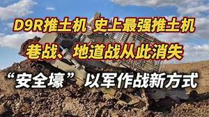 D9R推土机，史上最强推土机。巷战、地道战从此消失。“安全壕”以军作战新方式。2023.11.06NO2061