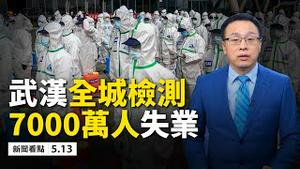 吉林封2城，武汉全城筛检；7省又爆新增确诊病例！中国7000万人失业，经济隐忧加剧；金融战正式开打,美国制裁中共新法案出台；3000万吨农货采购；惊!5个瘟疫来自中国!【新闻看点 李沐阳05.13】