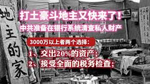 打士豪斗地主又快来了!中共准备在银行系统清查私人财产。3000万以上者两个选择：1、交出20%的资产；2、接受全面的税务检查。2023.10.30NO2050