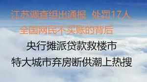 财经冷眼： 最新，江苏调查组通报，处罚17人，全国网民为何仍不买账？央行摊派贷款救市，大批人跳坑，特大城市断供潮上热搜！字节跳动员工猝死，妻子无钱还房贷！中央下文上山下乡（20220223第736期）