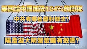 美国给中国加征124%的关税，中共有哪些应对办法？阳澄湖大闸蟹策略有效吗？2025.04.10NO2659