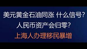 财经冷眼：美元黄金石油同涨，什么信号？人民币资产会归零吗？上海人办理移民暴增 ，中介忙不过来！（20220416第778期）