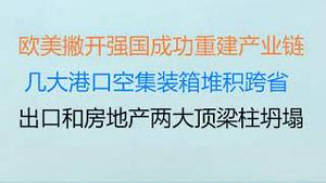 财经冷眼：欧美撇开中国成功重建产业链！几大港口空集装箱堆积跨省 ，东南亚印度订单暴增！出口和房地产两大顶梁柱坍！（20230219第985期）