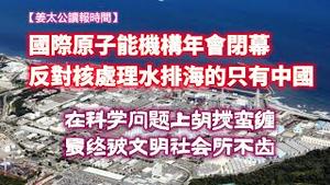 【姜太公读报时间】国际原子能机构年会闭幕，反对核处理水排海的只有中国。在科学问题上胡搅蛮缠，最终被文明社会所不齿。2023.10.01NO2010