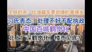 全网封杀：比油罐车混装更劲爆的事件爆发！习氏表态：处理不好不配执政！中国百城鹤岗化，白菜价房遍地！北上广深鹤岗化，楼市见底？(20240710第1228期)