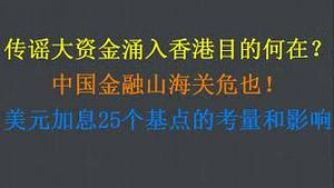 普遍传谣大资金涌入香港，目的何在？中国金融山海关危也！美元加息25个基点的考量和影响（20230323第1017期）